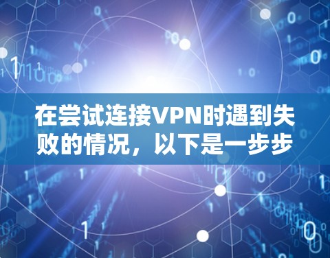 在尝试连接VPN时遇到失败的情况,以下是一步步的解决方案 在尝试连接VPN时遇到失败的情况,以下是一步步的解决方案