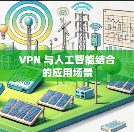 VPN 与人工智能结合的应用场景 VPN 与人工智能结合的应用场景