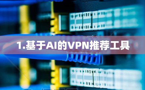 1.基于AI的VPN推荐工具 1.基于AI的VPN推荐工具
