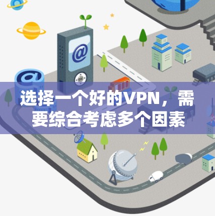 选择一个好的VPN,需要综合考虑多个因素,以确保你的网络安全和使用体验。以下是一步步的指南,帮助你做出明智的选择 选择一个好的VPN,需要综合考虑多个因素,以确保你的网络安全和使用体验。以下是一步步的指南,帮助你做出明智的选择