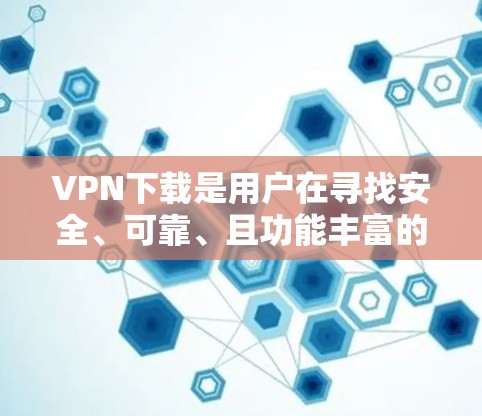VPN下载是用户在寻找安全、可靠、且功能丰富的VPN工具时非常重要的选择。以下是几个热门的VPN下载工具，供您参考