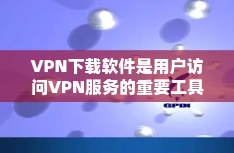 VPN下载软件是用户访问VPN服务的重要工具,但使用时需要注意安全。以下是一些主要的VPN软件推荐 VPN下载软件是用户访问VPN服务的重要工具,但使用时需要注意安全。以下是一些主要的VPN软件推荐