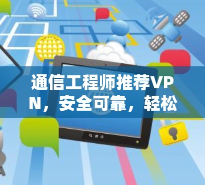 通信工程师推荐VPN，安全可靠，轻松连接未来