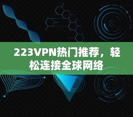 223VPN热门推荐，轻松连接全球网络