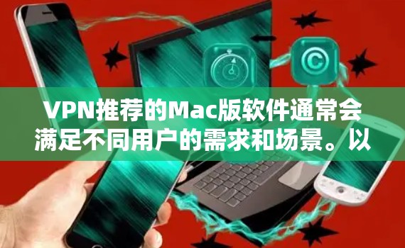 VPN推荐的Mac版软件通常会满足不同用户的需求和场景。以下是几个热门的VPN推荐软件及其特点