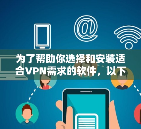 为了帮助你选择和安装适合VPN需求的软件，以下是一个结构化的指南，涵盖免费和付费选项，以及推荐的工具和软件