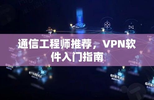 通信工程师推荐,VPN软件入门指南 通信工程师推荐,VPN软件入门指南
