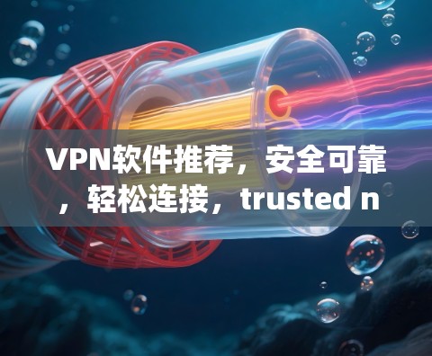 VPN软件推荐,安全可靠,轻松连接,trusted network solutions for your privacy and security VPN软件推荐,安全可靠,轻松连接,trusted network solutions for your privacy and security