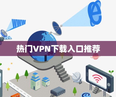 热门VPN下载入口推荐