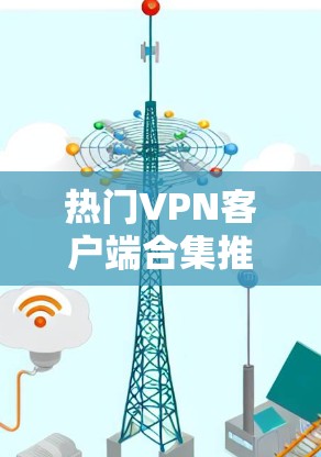 热门VPN客户端合集推荐