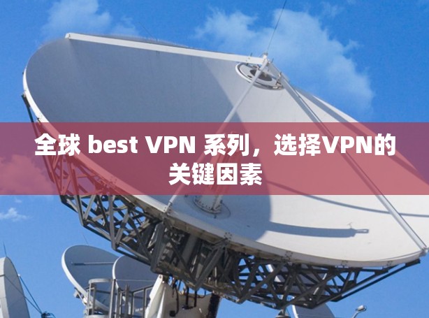 全球 best VPN 系列,选择VPN的关键因素 全球 best VPN 系列,选择VPN的关键因素