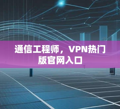 通信工程师，VPN热门版官网入口