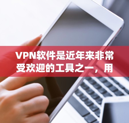 VPN软件是近年来非常受欢迎的工具之一,用于保护个人隐私、防止网络诈骗、以及在网络安全方面进行保护。以下是几个 commonly 供VPN软件下载的热门版本,涵盖了不同的需求和平台 VPN软件是近年来非常受欢迎的工具之一,用于保护个人隐私、防止网络诈骗、以及在网络安全方面进行保护。以下是几个 commonly 供VPN软件下载的热门版本,涵盖了不同的需求和平台