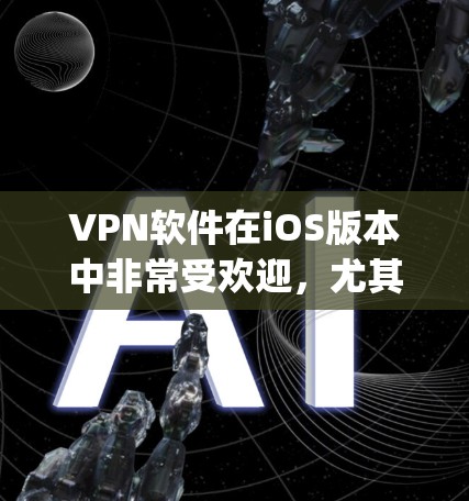 VPN软件在iOS版本中非常受欢迎，尤其是在用户对速度和安全性要求较高的情况下。以下是几款 popular 的iOSVPN软件推荐