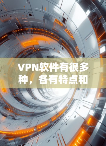 VPN软件有很多种，各有特点和适用场景，选择时需要根据自己的需求来决定。以下是一些热门的VPN软件推荐