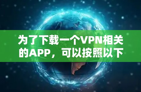 为了下载一个VPN相关的APP,可以按照以下步骤进行 为了下载一个VPN相关的APP,可以按照以下步骤进行