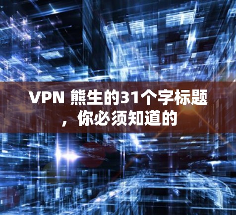 VPN 熊生的31个字标题,你必须知道的 VPN 熊生的31个字标题,你必须知道的