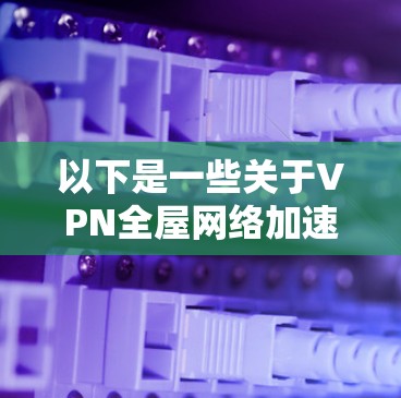 以下是一些关于VPN全屋网络加速的要点和步骤