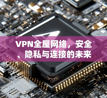 VPN全屋网络,安全、隐私与连接的未来 VPN全屋网络,安全、隐私与连接的未来