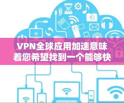VPN全球应用加速意味着您希望找到一个能够快速扩展到全球范围内的高效、安全且功能强大的VPN服务。以下是一些加速VPN全球应用的方法和推荐 VPN全球应用加速意味着您希望找到一个能够快速扩展到全球范围内的高效、安全且功能强大的VPN服务。以下是一些加速VPN全球应用的方法和推荐