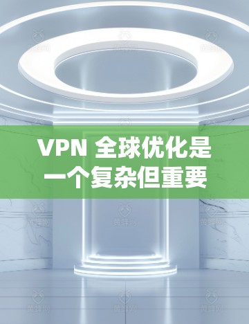 VPN 全球优化是一个复杂但重要的过程,旨在为用户提供安全、高效的数据传输体验。以下是一个结构化的优化指南,帮助您系统地优化VPN全球线路 VPN 全球优化是一个复杂但重要的过程,旨在为用户提供安全、高效的数据传输体验。以下是一个结构化的优化指南,帮助您系统地优化VPN全球线路