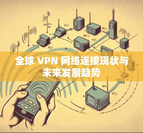 全球 VPN 网络连接现状与未来发展趋势