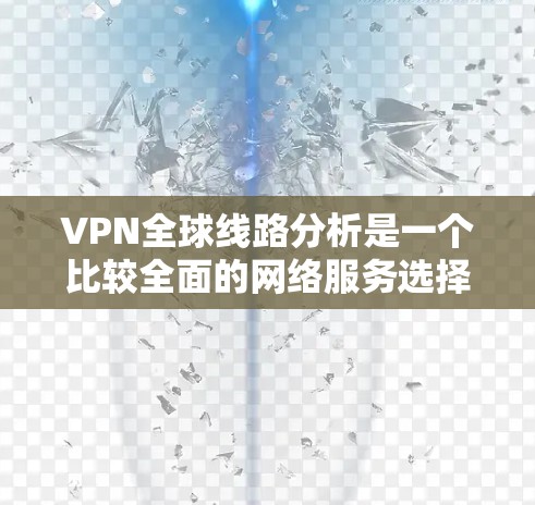 VPN全球线路分析是一个比较全面的网络服务选择,涵盖了多种技术、平台、网络和价格类型。以下是一些主要的VPN服务及其分析 VPN全球线路分析是一个比较全面的网络服务选择,涵盖了多种技术、平台、网络和价格类型。以下是一些主要的VPN服务及其分析