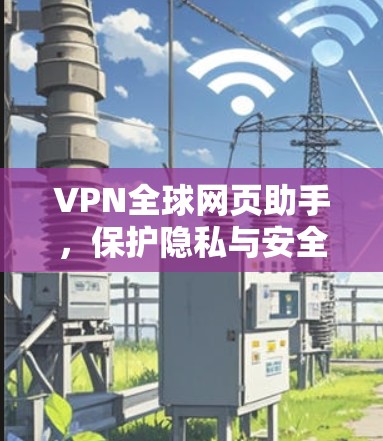 VPN全球网页助手,保护隐私与安全 VPN全球网页助手,保护隐私与安全