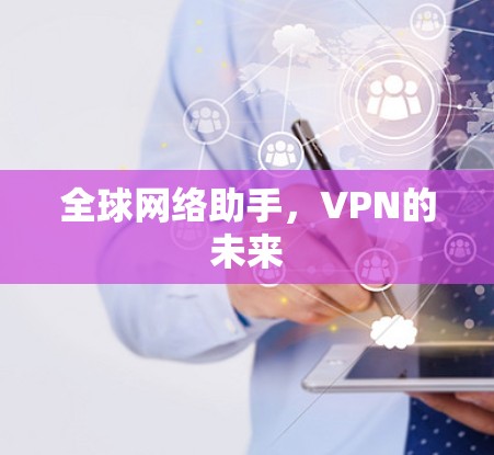 全球网络助手,VPN的未来 全球网络助手,VPN的未来