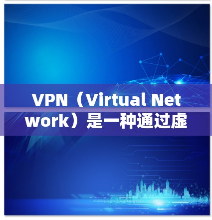 VPN(Virtual Network)是一种通过虚拟网络连接到外部网络的技术,允许个人或组织访问任何外部互联网来源,无需自己拥有互联网。以下是关于VPN的详细分析 VPN(Virtual Network)是一种通过虚拟网络连接到外部网络的技术,允许个人或组织访问任何外部互联网来源,无需自己拥有互联网。以下是关于VPN的详细分析