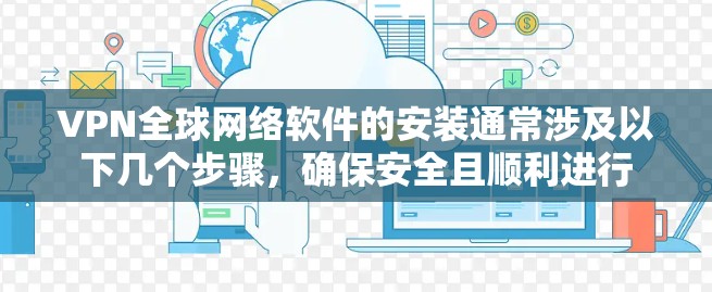 VPN全球网络软件的安装通常涉及以下几个步骤,确保安全且顺利进行 VPN全球网络软件的安装通常涉及以下几个步骤,确保安全且顺利进行