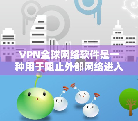 VPN全球网络软件是一种用于阻止外部网络进入中国的网络防护工具。它通过以下几个步骤工作 VPN全球网络软件是一种用于阻止外部网络进入中国的网络防护工具。它通过以下几个步骤工作