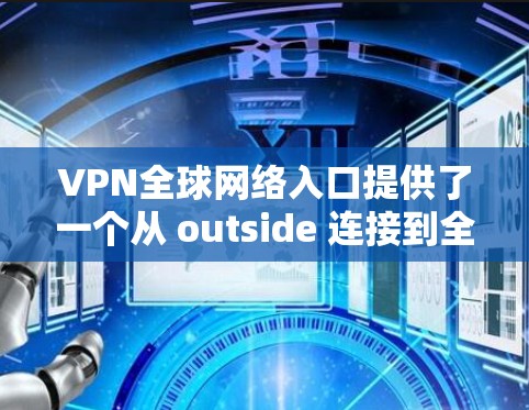 VPN全球网络入口提供了一个从 outside 连接到全球范围内的网络服务，通常使用加密技术如 WEP 或 DES。这些入口允许用户提供访问，但需要谨慎使用，避免安全漏洞。以下是分步解答