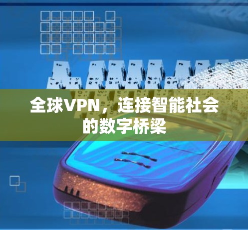 全球VPN,连接智能社会的数字桥梁 全球VPN,连接智能社会的数字桥梁