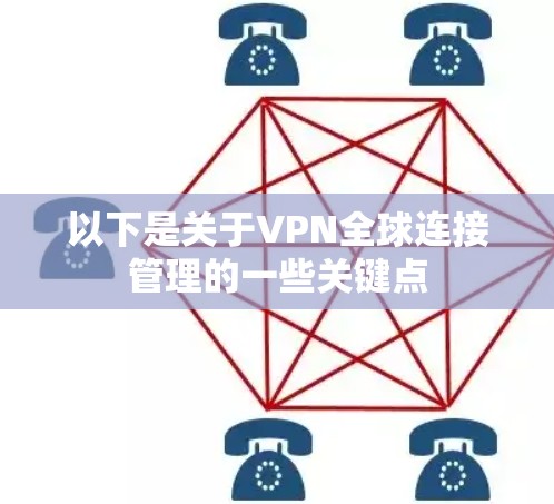 以下是关于VPN全球连接管理的一些关键点 以下是关于VPN全球连接管理的一些关键点
