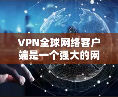 VPN全球网络客户端是一个强大的网络服务,提供多种VPN解决方案,适用于个人、企业和网络设备。以下是几个知名VPN应用的推荐 VPN全球网络客户端是一个强大的网络服务,提供多种VPN解决方案,适用于个人、企业和网络设备。以下是几个知名VPN应用的推荐