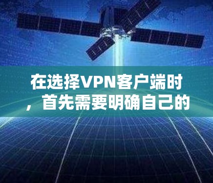 在选择VPN客户端时,首先需要明确自己的使用场景和需求。以下是一些推荐的VPN客户端,根据不同的需求和安全考虑因素进行选择 在选择VPN客户端时,首先需要明确自己的使用场景和需求。以下是一些推荐的VPN客户端,根据不同的需求和安全考虑因素进行选择