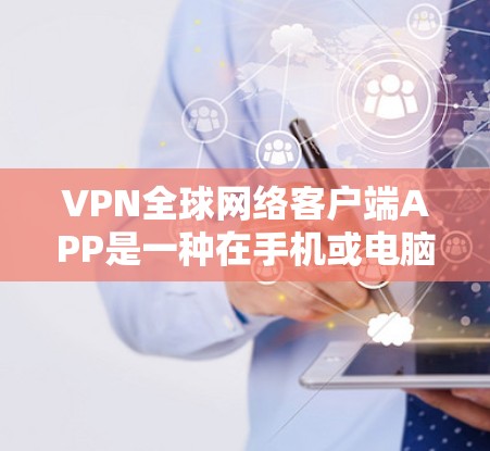 VPN全球网络客户端APP是一种在手机或电脑上方便用户在线上使用VPN的工具。以下是其特点、功能和使用指南的详细总结