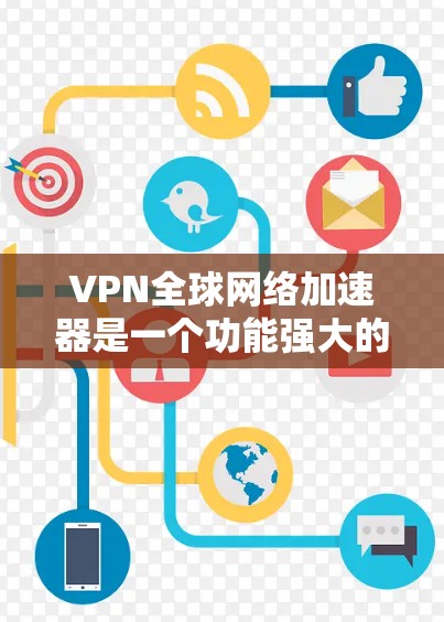 VPN全球网络加速器是一个功能强大的工具，帮助用户在安全的网络环境中下载和使用互联网资源。以下是对该工具的详细分析和使用建议