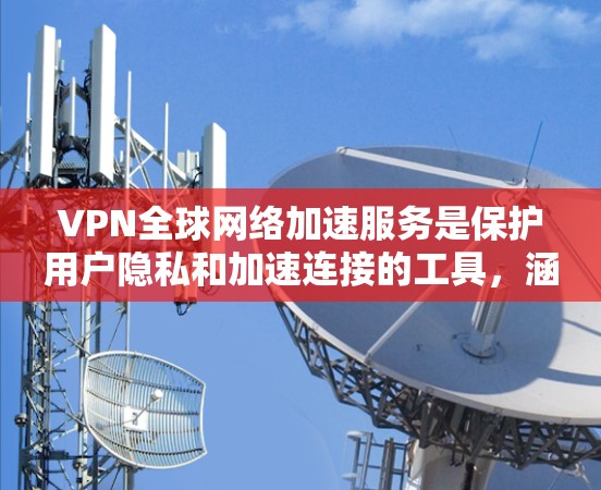 VPN全球网络加速服务是保护用户隐私和加速连接的工具,涵盖了多种类型和功能。以下是对这些服务的详细总结 VPN全球网络加速服务是保护用户隐私和加速连接的工具,涵盖了多种类型和功能。以下是对这些服务的详细总结