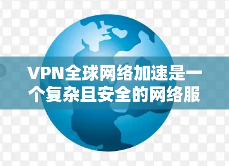 VPN全球网络加速是一个复杂且安全的网络服务,适合那些希望获得可靠、加密的网络资源的人。以下是一步步的指南,帮助你更好地理解并使用VPN加速服务 VPN全球网络加速是一个复杂且安全的网络服务,适合那些希望获得可靠、加密的网络资源的人。以下是一步步的指南,帮助你更好地理解并使用VPN加速服务