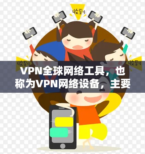 VPN全球网络工具,也称为VPN网络设备,主要是指用于配置和管理VPN连接的网络设备。这些设备通常具备高带宽、高可靠性和安全性,以确保用户能够轻松地访问全球范围内的网络资源。以下是一些关键点 VPN全球网络工具,也称为VPN网络设备,主要是指用于配置和管理VPN连接的网络设备。这些设备通常具备高带宽、高可靠性和安全性,以确保用户能够轻松地访问全球范围内的网络资源。以下是一些关键点