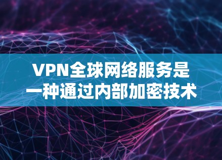VPN全球网络服务是一种通过内部加密技术实现对外访问控制的安全网络服务,广泛覆盖全球网络。以下是其核心特点、使用优势以及注意事项的详细总结 VPN全球网络服务是一种通过内部加密技术实现对外访问控制的安全网络服务,广泛覆盖全球网络。以下是其核心特点、使用优势以及注意事项的详细总结