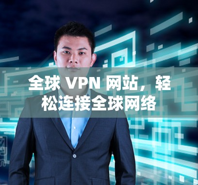 全球 VPN 网站，轻松连接全球网络