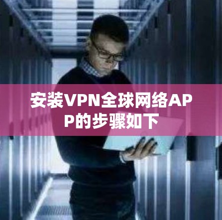 安装VPN全球网络APP的步骤如下 安装VPN全球网络APP的步骤如下