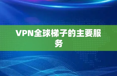 VPN全球梯子的主要服务
