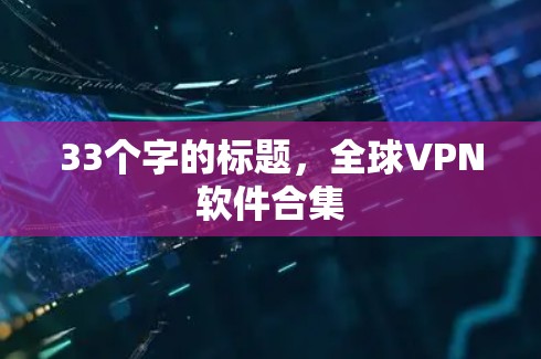 33个字的标题,全球VPN软件合集 33个字的标题,全球VPN软件合集