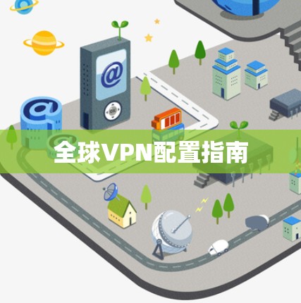 全球VPN配置指南 全球VPN配置指南