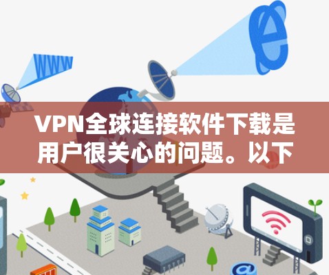 VPN全球连接软件下载是用户很关心的问题。以下是关于如何下载并使用这些软件的建议
