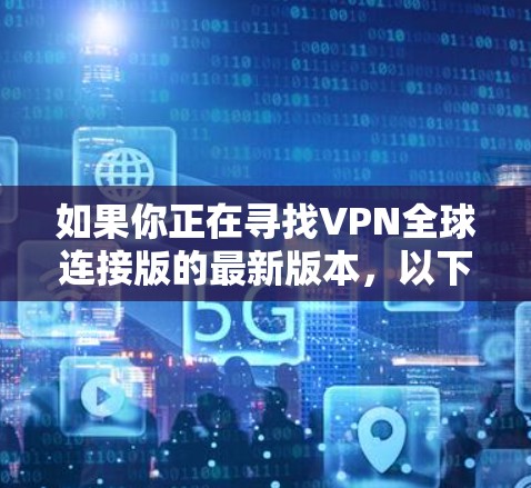 如果你正在寻找VPN全球连接版的最新版本，以下是一些推荐平台，它们提供了多种功能和安全选项